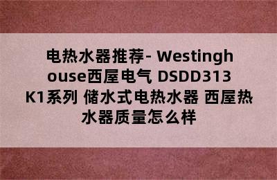 电热水器推荐- Westinghouse西屋电气 DSDD313K1系列 储水式电热水器 西屋热水器质量怎么样